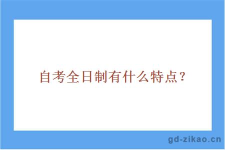 自考全日制有什么特点？