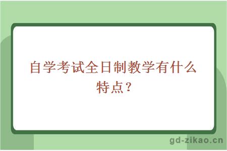 自学考试全日制教学有什么特点？