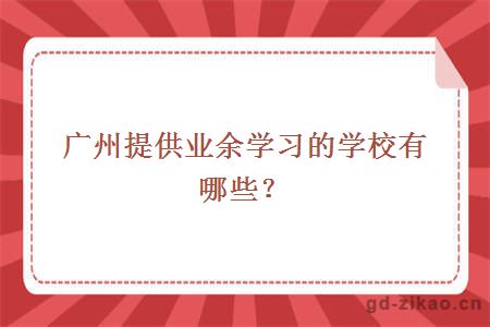 广州提供业余学习的学校有哪些?