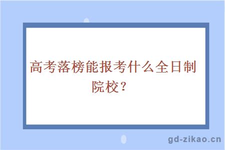 高考落榜能报考什么全日制院校？