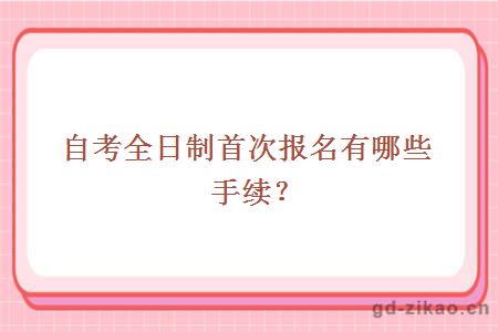 自考全日制首次报名有哪些手续?