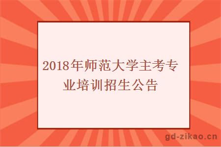 2018年师范大学主考专业培训招生公告