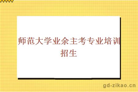 师范大学业余主考专业培训招生