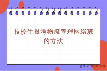 技校生报考物流管理网络班的方法