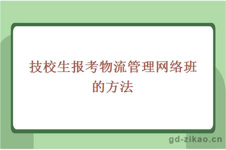 技校生报考物流管理网络班的方法