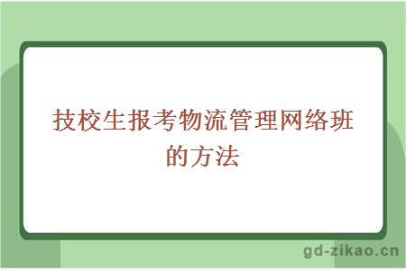 技校生报考物流管理网络班的方法