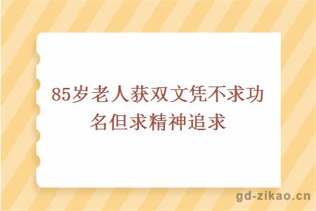 85岁老人获双文凭不求功名但求精神追求