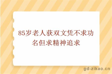 85岁老人获双文凭不求功名但求精神追求