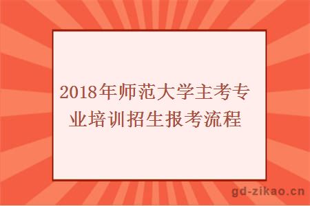 2018年师范大学主考专业培训招生报考流程