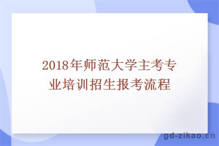 2018年师范大学主考专业培训招生报考流程