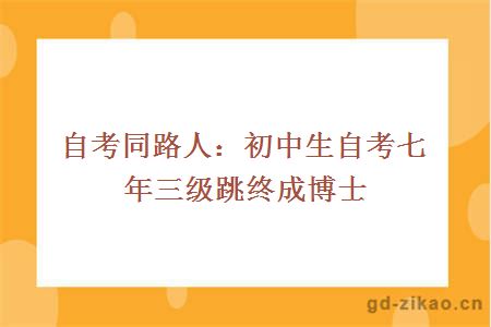 自考同路人:初中生自考七年三级跳终成博士