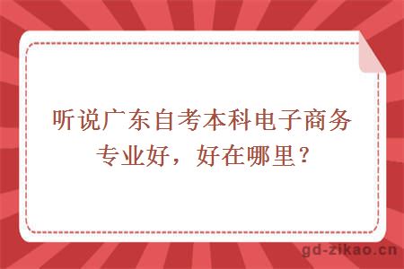 听说广东自考本科电子商务专业好，好在哪里？