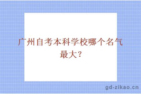 广州自考本科学校哪个名气最大？