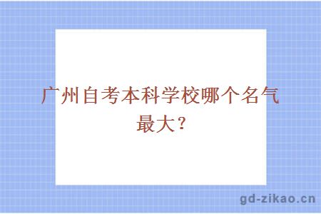 广州自考本科学校哪个名气最大？
