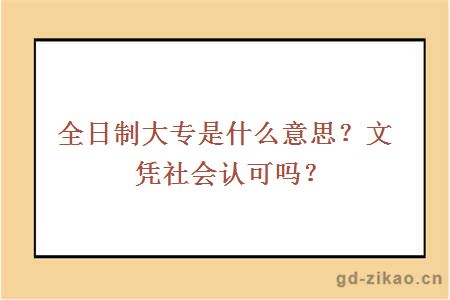 全日制大专是什么意思？文凭社会认可吗？