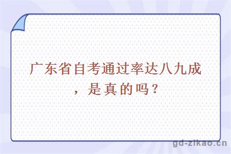 广东省自考通过率达八九成，是真的吗？