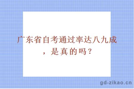 广东省自考通过率达八九成，是真的吗？