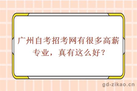 广州自考招考网有很多高薪专业，真有这么好？