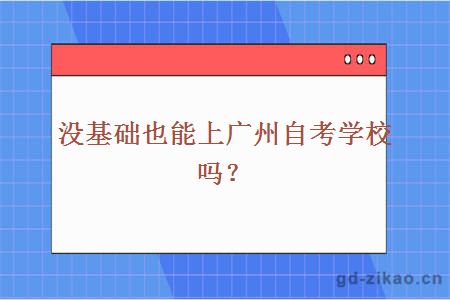 没基础也能上广州自考学校吗？