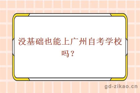 没基础,也能上广州自考学校吗?
