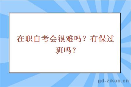 在职自考会很难吗？有保过班吗？