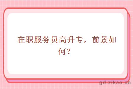 在职服务员高升专,前景如何?