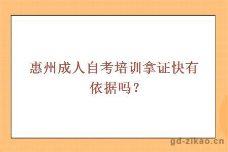 惠州成人自考培训拿证快有依据吗？