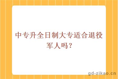 中专升全日制大专适合退役军人吗？