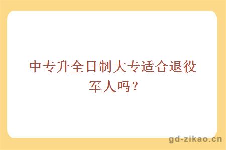 中专升全日制大专适合退役军人吗？