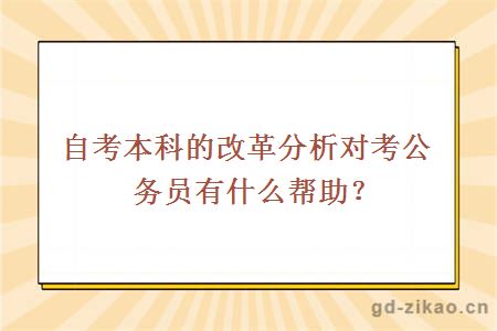 自考本科的改革分析对考公务员有什么帮助？