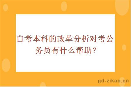 自考本科的改革分析对考公务员有什么帮助？