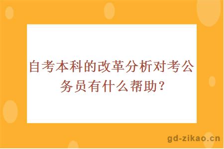 自考本科的改革分析对考公务员有什么帮助？