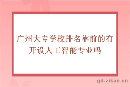 广州大专学校排名靠前的有开设人工智能专业吗