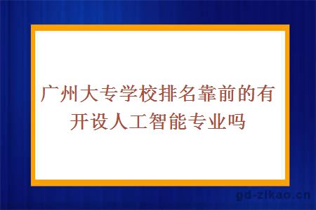 广州大专学校排名靠前的有开设人工智能专业吗？