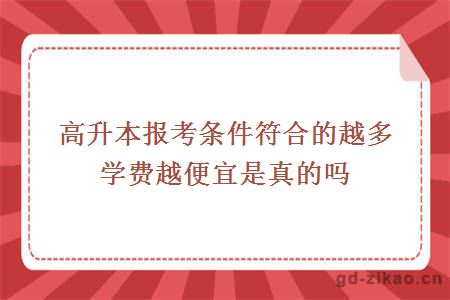 高升本报考条件符合的越多学费越便宜是真的吗