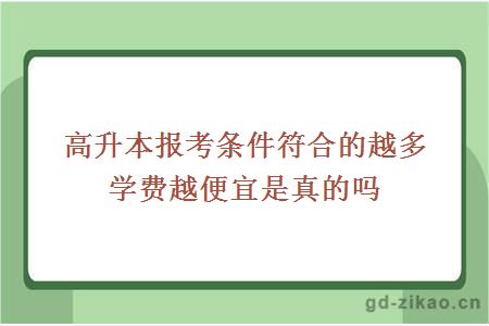 高升本报考条件符合的越多学费越便宜是真的吗?
