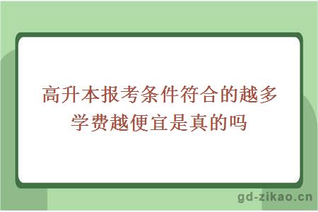 高升本报考条件符合的越多学费越便宜是真的吗？