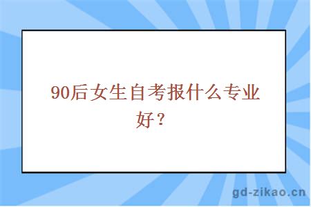 90后女生自考报什么专业好？