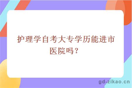 护理学自考大专学历能进市医院吗？