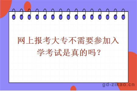 网上报考大专不需要参加入学考试是真的吗？