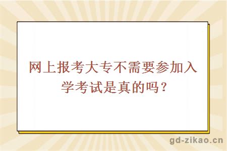 网上报考大专不需要参加入学考试是真的吗？