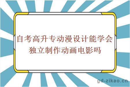 自考高升专动漫设计能学会独立制作动画电影吗