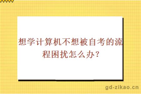 想学计算机不想被自考的流程困扰怎么办？