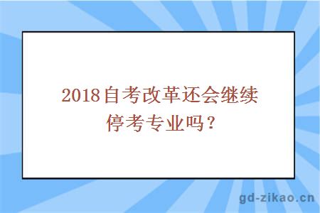 2018自考改革还会继续停考专业吗？