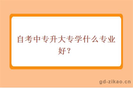 自考中专升大专学什么专业好？