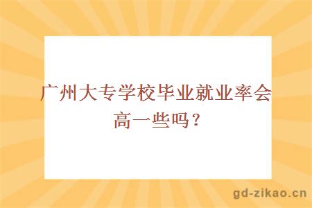 广州大专学校毕业就业率会高一些吗？