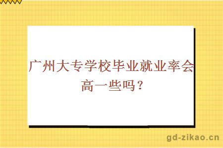 广州大专学校毕业就业率会高一些吗？