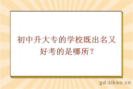 初中升大专的学校既出名又好考的是哪所？