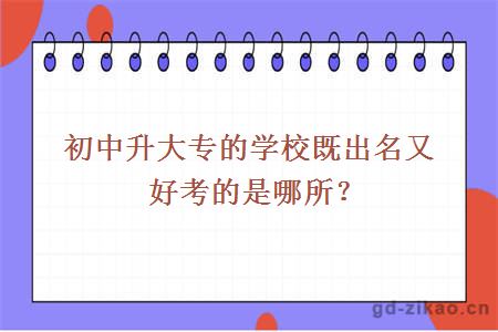 初中升大专的学校既出名又好考的是哪所？