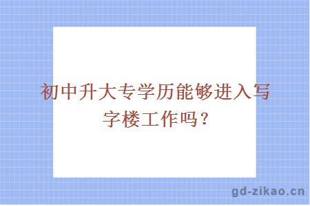 初中升大专学历能够进入写字楼工作吗？